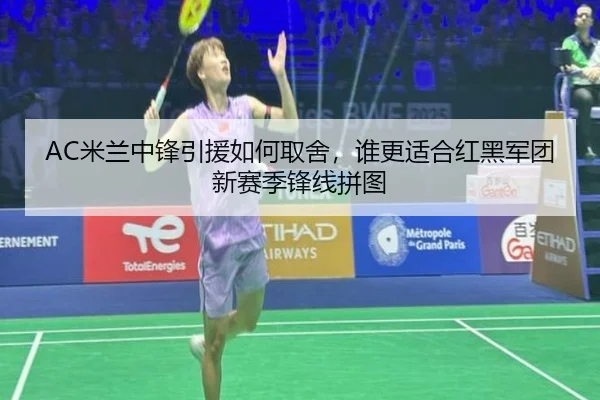 AC米兰中锋引援如何取舍，谁更适合红黑军团新赛季锋线拼图